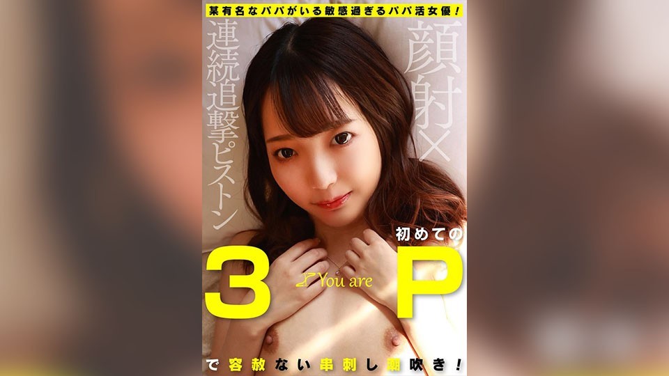 某有名なパパがいる敏感過ぎるパパ活女優！初めての3Pで容赦ない串刺し潮吹き！顔射×連続追撃ピストン あおい藍